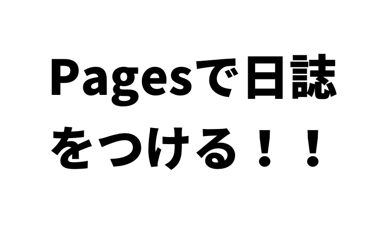 Pagesで日誌を書き始めたら 非常に実用的だったことに気づいた件 いざ 創らん